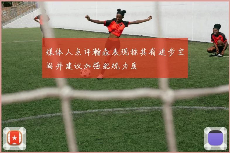 媒体人点评瀚森表现称其有进步空间并建议加强犯规力度
