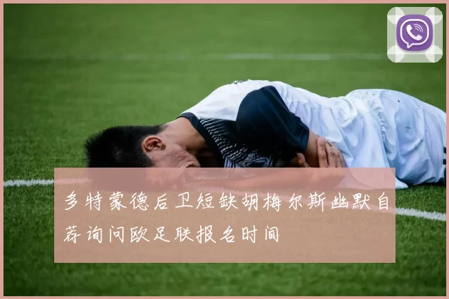 多特蒙德后卫短缺胡梅尔斯幽默自荐询问欧足联报名时间