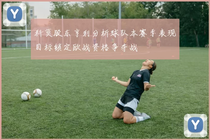 科莫股东亨利分析球队本赛季表现目标锁定欧战资格争夺战