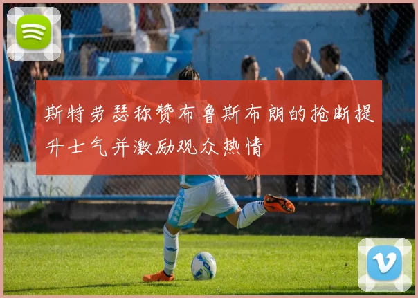 斯特劳瑟称赞布鲁斯布朗的抢断提升士气并激励观众热情