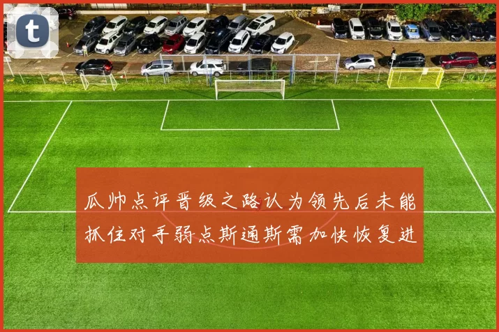 瓜帅点评晋级之路认为领先后未能抓住对手弱点斯通斯需加快恢复进程