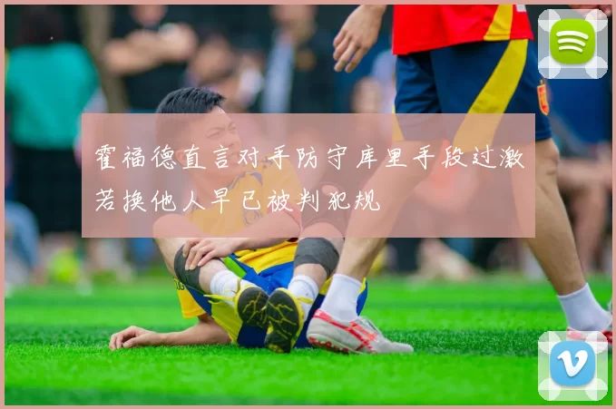 霍福德直言对手防守库里手段过激若换他人早已被判犯规