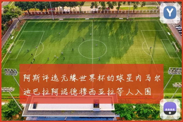 阿斯评选无缘世界杯的球星内马尔迪巴拉阿诺德穆西亚拉等人入围