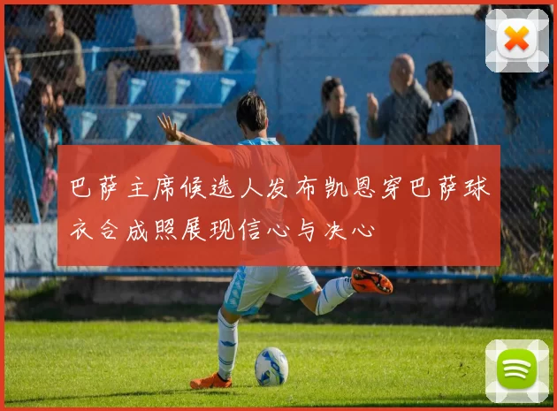 巴萨主席候选人发布凯恩穿巴萨球衣合成照展现信心与决心