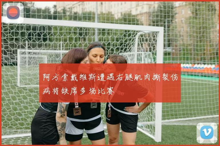 阿方索戴维斯遭遇右腿肌肉撕裂伤病将缺席多场比赛