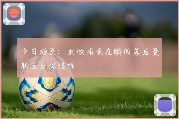 今日趣图：利物浦竟在瞬间落后曼联五分你信吗