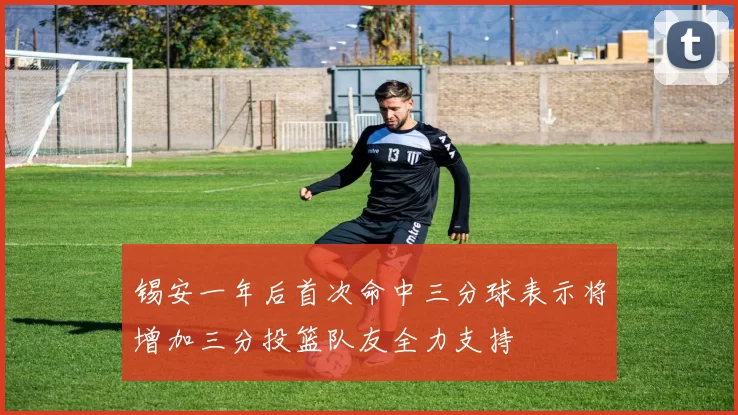 锡安一年后首次命中三分球表示将增加三分投篮队友全力支持